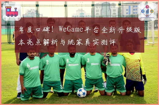 年度口碑！WeGame平台全新升级版本亮点解析与玩家真实测评