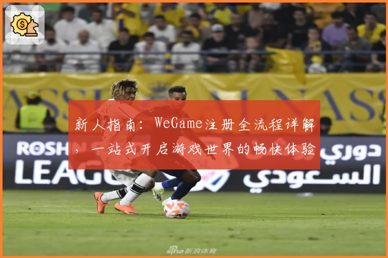 新人指南：WeGame注册全流程详解，一站式开启游戏世界的畅快体验