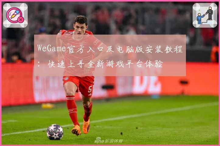WeGame官方入口及电脑版安装教程：快速上手全新游戏平台体验