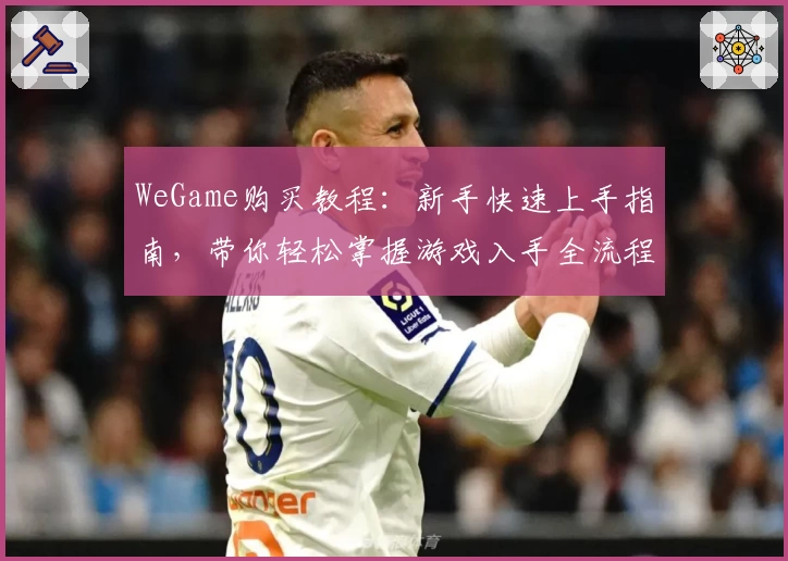 WeGame购买教程：新手快速上手指南，带你轻松掌握游戏入手全流程