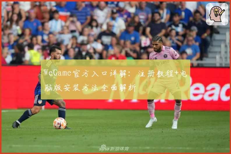 WeGame官方入口详解：注册教程+电脑版安装方法全面解析