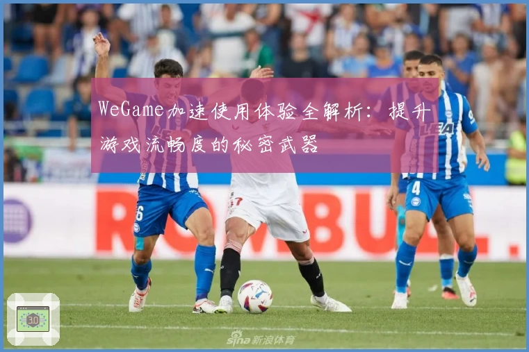 WeGame加速使用体验全解析：提升游戏流畅度的秘密武器