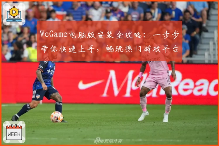 WeGame电脑版安装全攻略:一步步带你快速上手,畅玩热门游戏平台