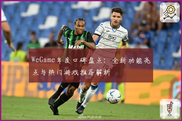 WeGame年度口碑盘点：全新功能亮点与热门游戏推荐解析