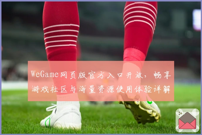 WeGame网页版官方入口开放，畅享游戏社区与海量资源使用体验详解