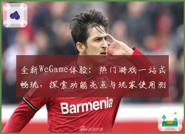 全新WeGame体验：热门游戏一站式畅玩，探索功能亮点与玩家使用测评