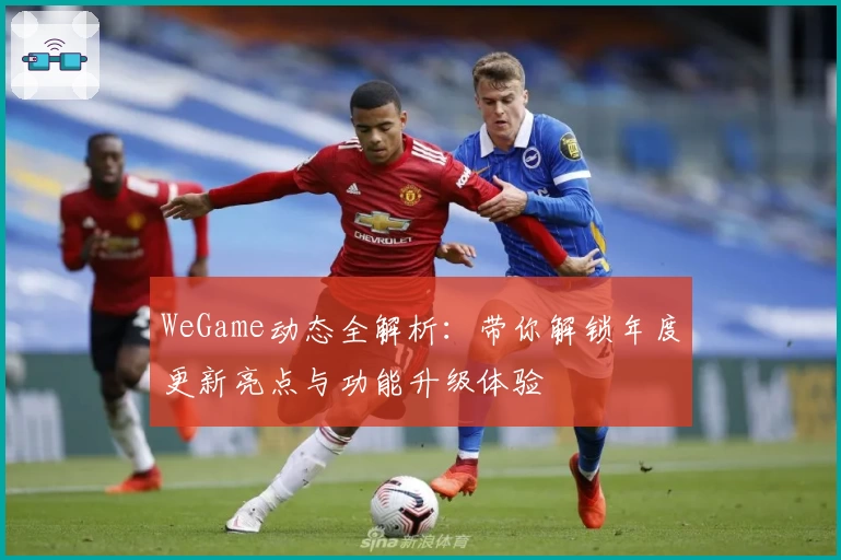 WeGame动态全解析：带你解锁年度更新亮点与功能升级体验