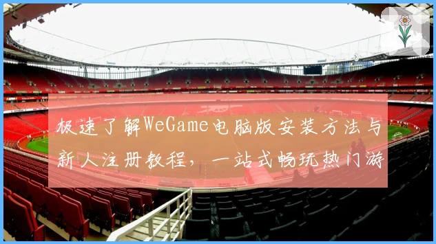 极速了解WeGame电脑版安装方法与新人注册教程，一站式畅玩热门游戏体验