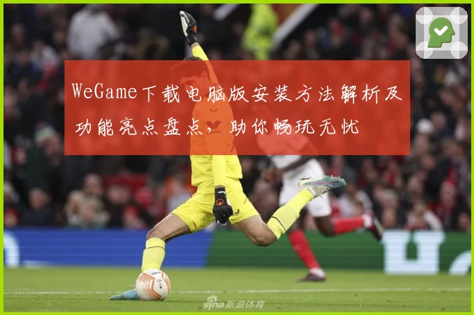 WeGame下载电脑版安装方法解析及功能亮点盘点，助你畅玩无忧