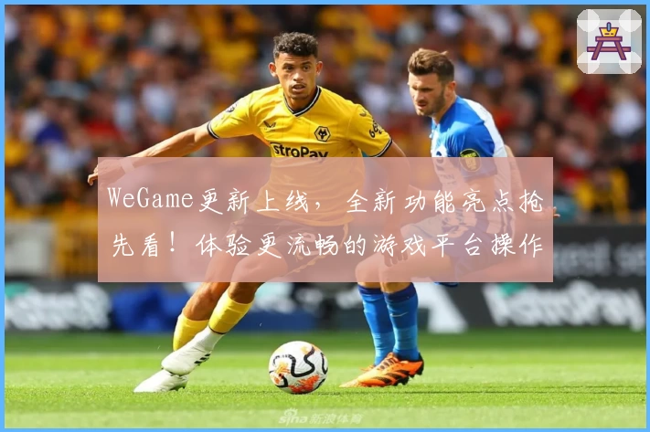 WeGame更新上线，全新功能亮点抢先看！体验更流畅的游戏平台操作