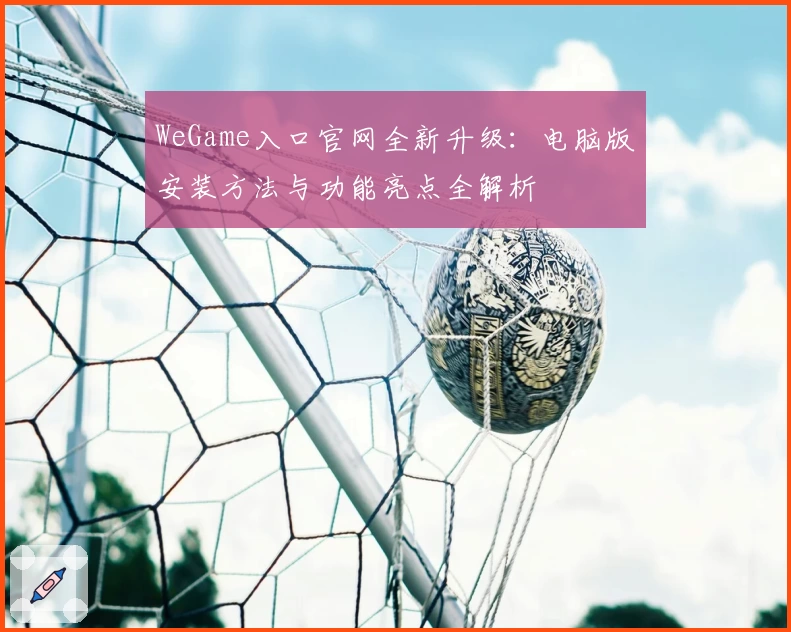 WeGame入口官网全新升级：电脑版安装方法与功能亮点全解析