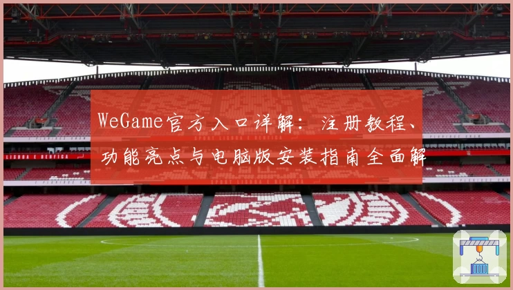 WeGame官方入口详解：注册教程、功能亮点与电脑版安装指南全面解析