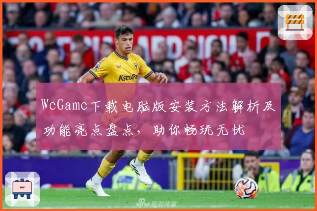 WeGame下载电脑版安装方法解析及功能亮点盘点，助你畅玩无忧