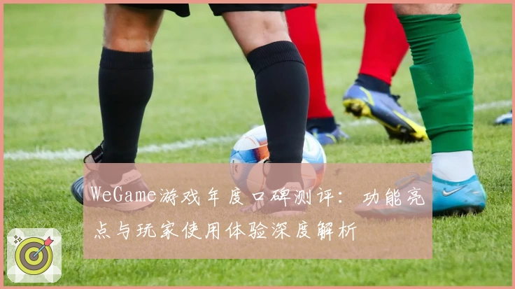 WeGame游戏年度口碑测评：功能亮点与玩家使用体验深度解析