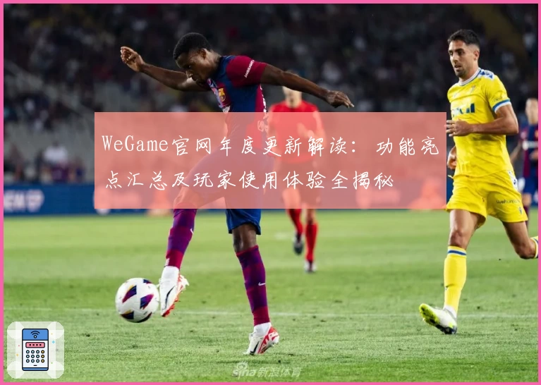 WeGame官网年度更新解读：功能亮点汇总及玩家使用体验全揭秘