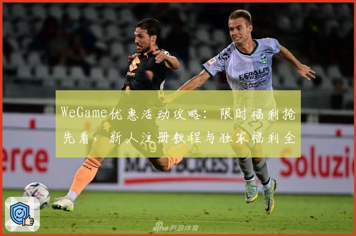 WeGame优惠活动攻略：限时福利抢先看，新人注册教程与独家福利全解析