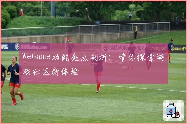 WeGame功能亮点剖析：带你探索游戏社区新体验