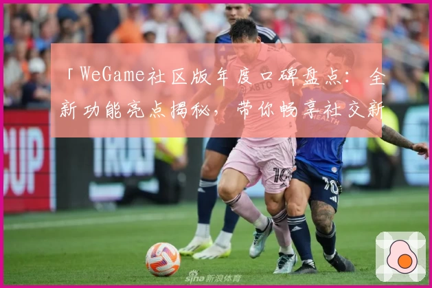 「WeGame社区版年度口碑盘点:全新功能亮点揭秘,带你畅享社交新体验」