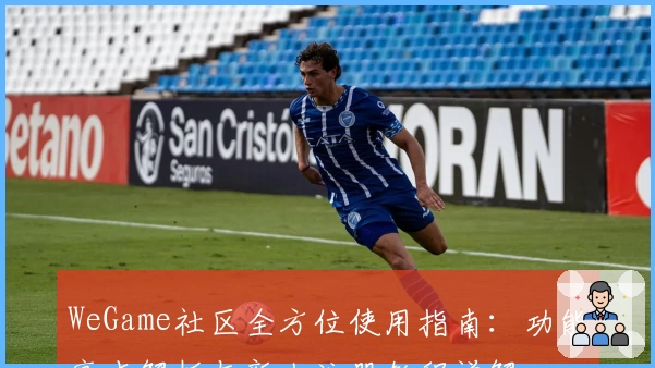 WeGame社区全方位使用指南：功能亮点解析与新人注册教程详解