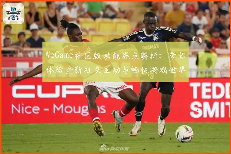 WeGame社区版功能亮点解析：带你体验全新社交互动与畅快游戏世界