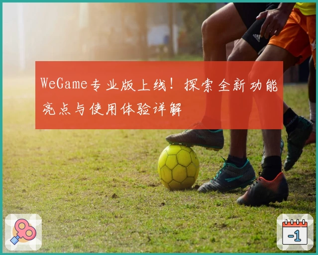 WeGame专业版上线！探索全新功能亮点与使用体验详解