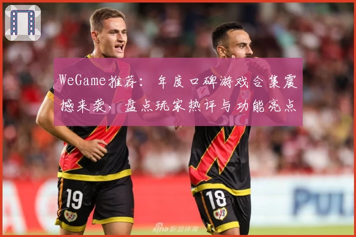 WeGame推荐：年度口碑游戏合集震撼来袭，盘点玩家热评与功能亮点