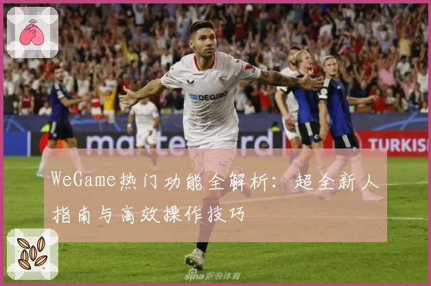 WeGame热门功能全解析：超全新人指南与高效操作技巧